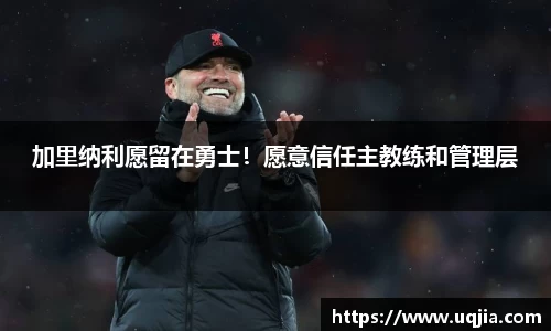 加里纳利愿留在勇士！愿意信任主教练和管理层