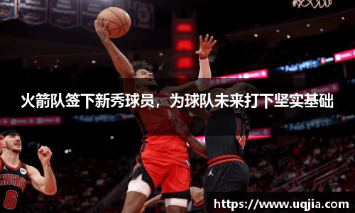 火箭队签下新秀球员，为球队未来打下坚实基础