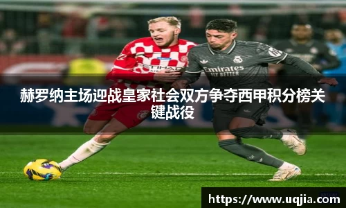 赫罗纳主场迎战皇家社会双方争夺西甲积分榜关键战役