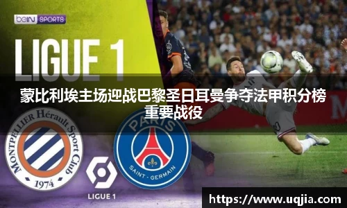 蒙比利埃主场迎战巴黎圣日耳曼争夺法甲积分榜重要战役