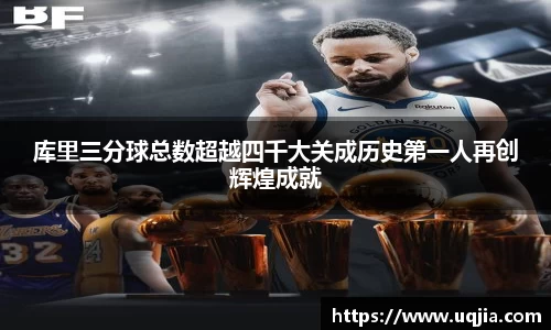 库里三分球总数超越四千大关成历史第一人再创辉煌成就