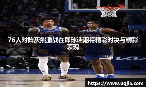76人对阵灰熊激战在即球迷期待精彩对决与精彩表现