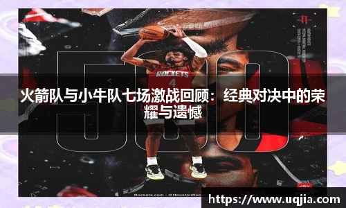火箭队与小牛队七场激战回顾：经典对决中的荣耀与遗憾