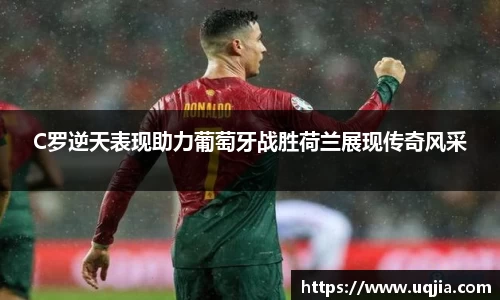 C罗逆天表现助力葡萄牙战胜荷兰展现传奇风采