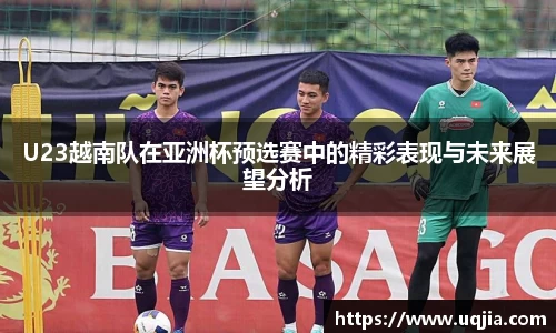 U23越南队在亚洲杯预选赛中的精彩表现与未来展望分析