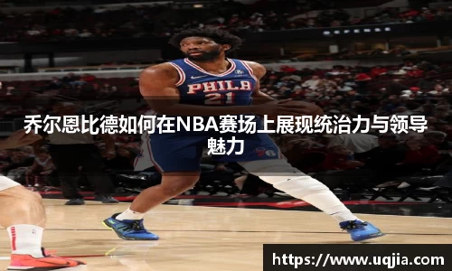 乔尔恩比德如何在NBA赛场上展现统治力与领导魅力