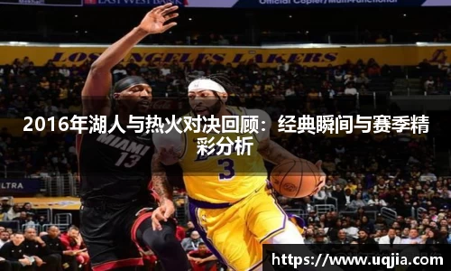 2016年湖人与热火对决回顾：经典瞬间与赛季精彩分析