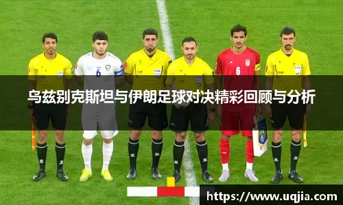 乌兹别克斯坦与伊朗足球对决精彩回顾与分析