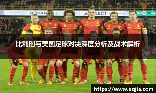 比利时与美国足球对决深度分析及战术解析