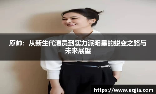 原帅：从新生代演员到实力派明星的蜕变之路与未来展望