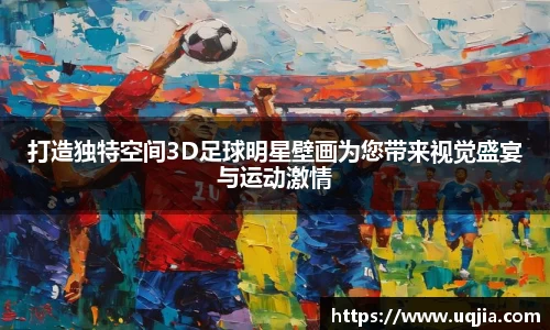 打造独特空间3D足球明星壁画为您带来视觉盛宴与运动激情