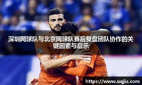 深圳网球队与北京网球队赛后复盘团队协作的关键因素与启示