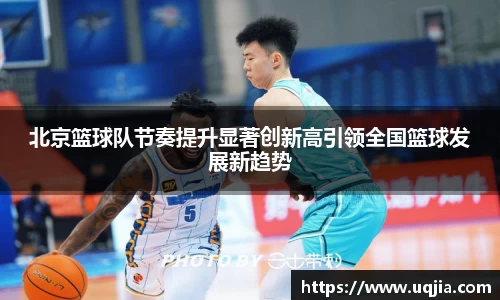北京篮球队节奏提升显著创新高引领全国篮球发展新趋势