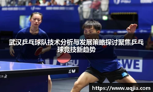 武汉乒乓球队技术分析与发展策略探讨聚焦乒乓球竞技新趋势