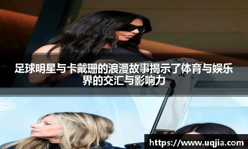足球明星与卡戴珊的浪漫故事揭示了体育与娱乐界的交汇与影响力