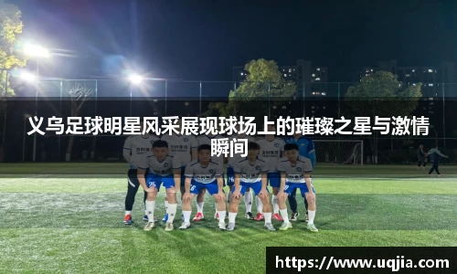 义乌足球明星风采展现球场上的璀璨之星与激情瞬间