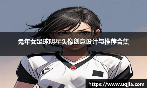 兔年女足球明星头像创意设计与推荐合集