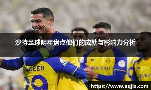 沙特足球明星盘点他们的成就与影响力分析