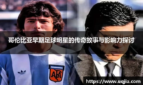 哥伦比亚早期足球明星的传奇故事与影响力探讨