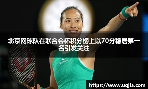 北京网球队在联合会杯积分榜上以70分稳居第一名引发关注