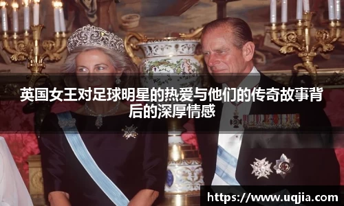 英国女王对足球明星的热爱与他们的传奇故事背后的深厚情感