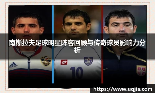 南斯拉夫足球明星阵容回顾与传奇球员影响力分析