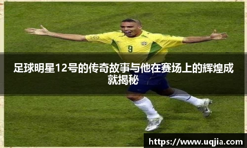 足球明星12号的传奇故事与他在赛场上的辉煌成就揭秘